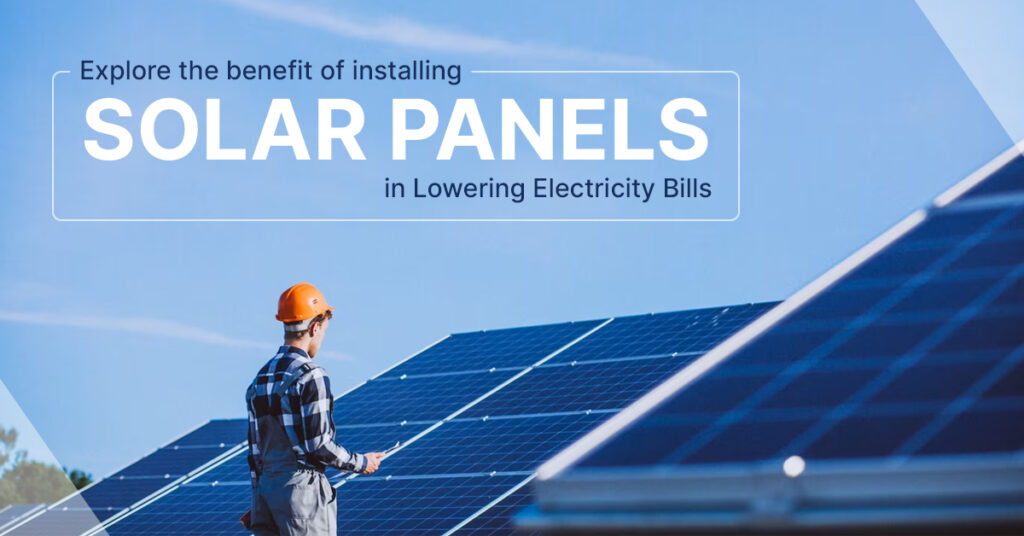 Explore the benefit of installing solar panels in Lowering Electricity Bills
