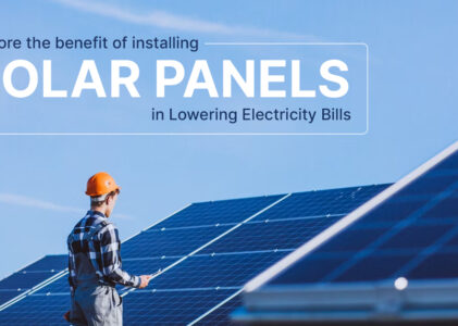 Explore The Benefit Of Installing Solar Panels In Lowering Electricity Bills